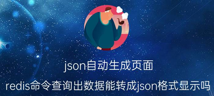 json自动生成页面 redis命令查询出数据能转成json格式显示吗？